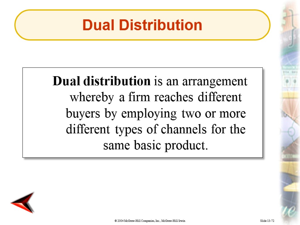 Slide 13-72 Dual distribution is an arrangement whereby a firm reaches different buyers by